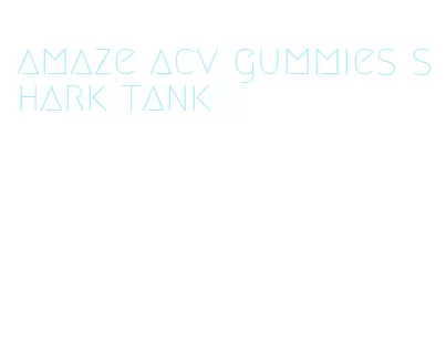 amaze acv gummies shark tank