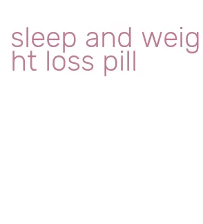 sleep and weight loss pill