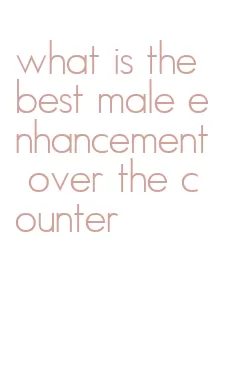 what is the best male enhancement over the counter