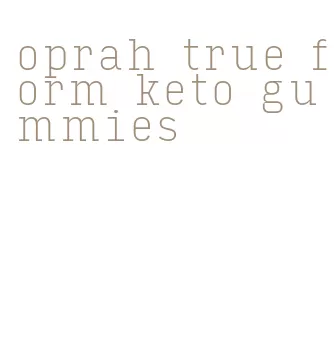 oprah true form keto gummies