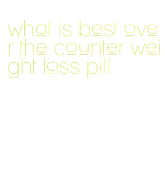 what is best over the counter weight loss pill