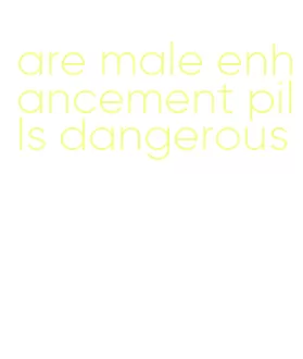 are male enhancement pills dangerous