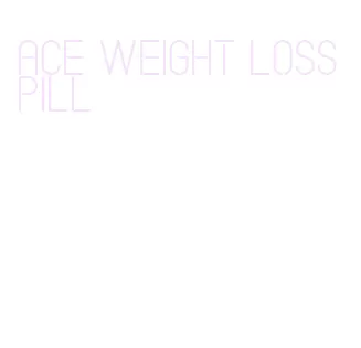 ace weight loss pill