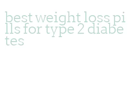 best weight loss pills for type 2 diabetes