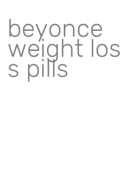 beyonce weight loss pills