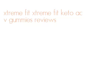 xtreme fit xtreme fit keto acv gummies reviews