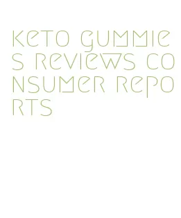 keto gummies reviews consumer reports
