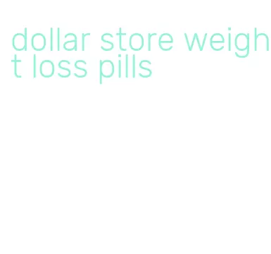 dollar store weight loss pills