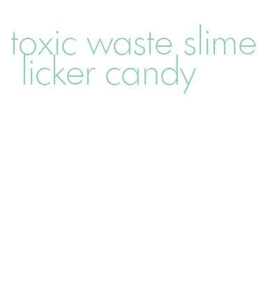 toxic waste slime licker candy