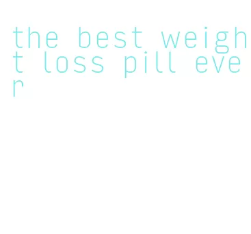 the best weight loss pill ever