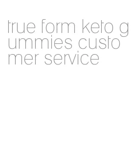 true form keto gummies customer service
