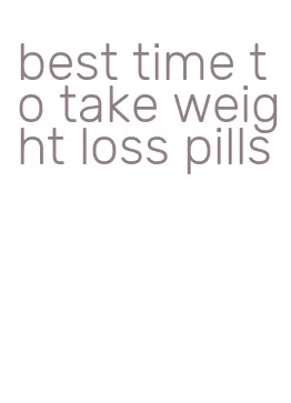 best time to take weight loss pills