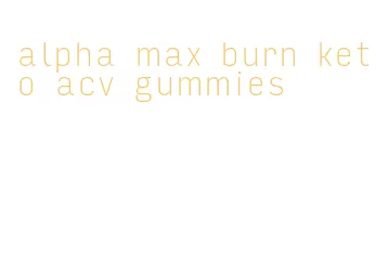 alpha max burn keto acv gummies