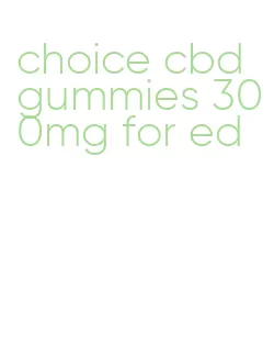 choice cbd gummies 300mg for ed