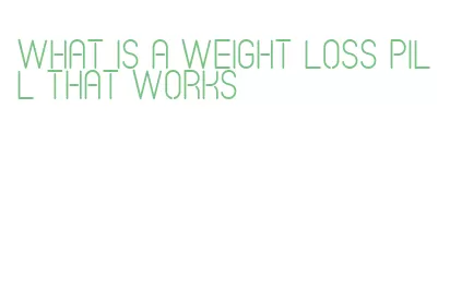 what is a weight loss pill that works