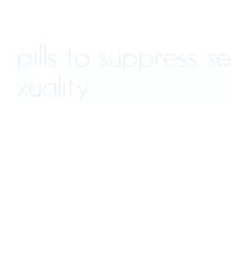 pills to suppress sexuality