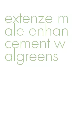 extenze male enhancement walgreens