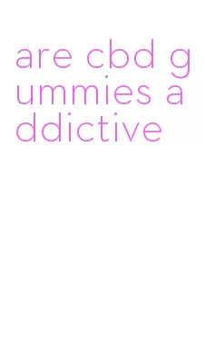 are cbd gummies addictive