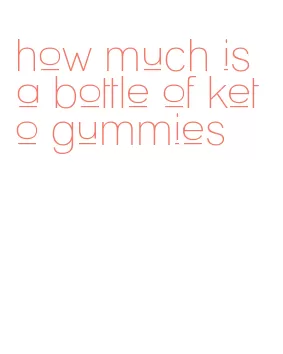 how much is a bottle of keto gummies