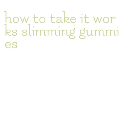 how to take it works slimming gummies