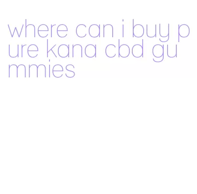 where can i buy pure kana cbd gummies