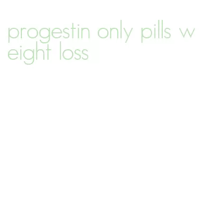 progestin only pills weight loss