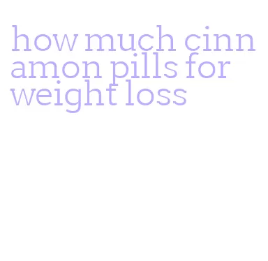 how much cinnamon pills for weight loss