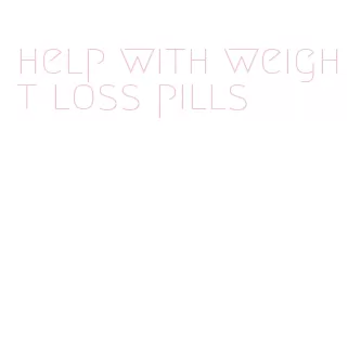 help with weight loss pills