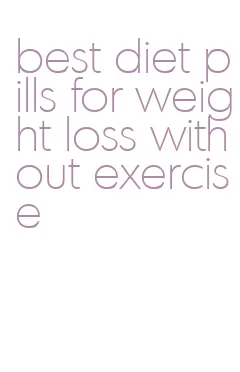 best diet pills for weight loss without exercise