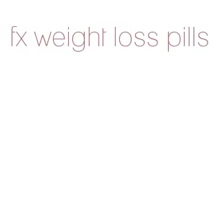 fx weight loss pills