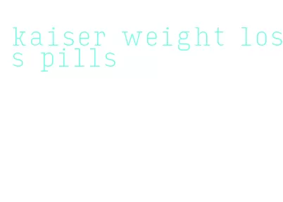kaiser weight loss pills