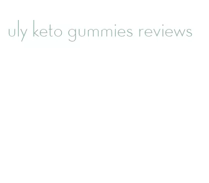uly keto gummies reviews