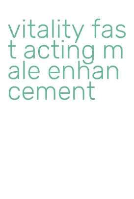 vitality fast acting male enhancement