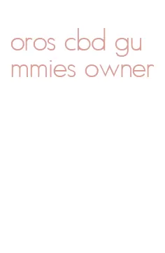 oros cbd gummies owner
