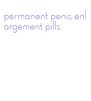 permanent penis enlargement pills