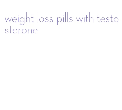 weight loss pills with testosterone