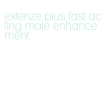 extenze plus fast acting male enhancement