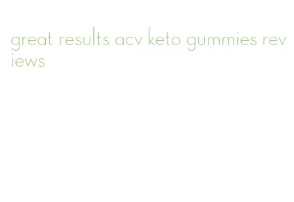 great results acv keto gummies reviews