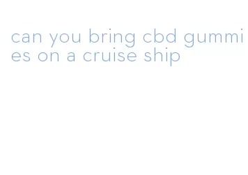 can you bring cbd gummies on a cruise ship