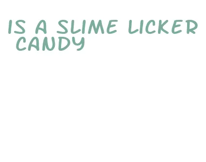 is a slime licker candy