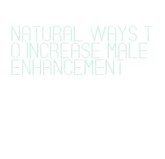 natural ways to increase male enhancement