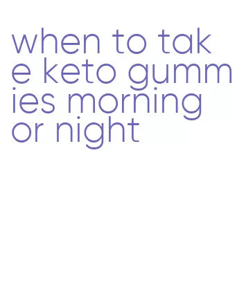 when to take keto gummies morning or night