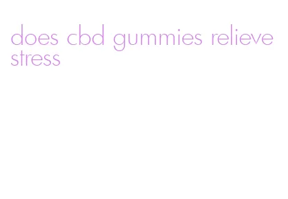 does cbd gummies relieve stress