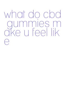 what do cbd gummies make u feel like