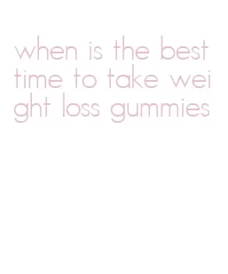 when is the best time to take weight loss gummies