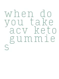 when do you take acv keto gummies