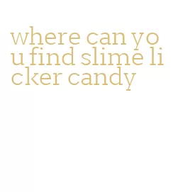 where can you find slime licker candy