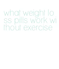 what weight loss pills work without exercise