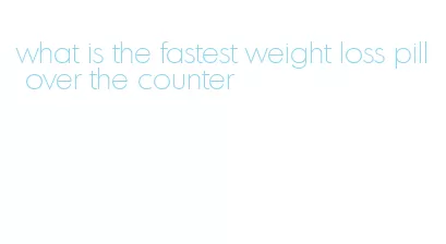 what is the fastest weight loss pill over the counter