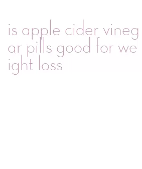 is apple cider vinegar pills good for weight loss